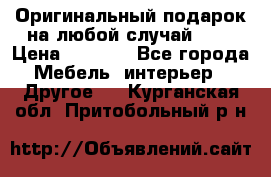 Оригинальный подарок на любой случай!!!! › Цена ­ 2 500 - Все города Мебель, интерьер » Другое   . Курганская обл.,Притобольный р-н